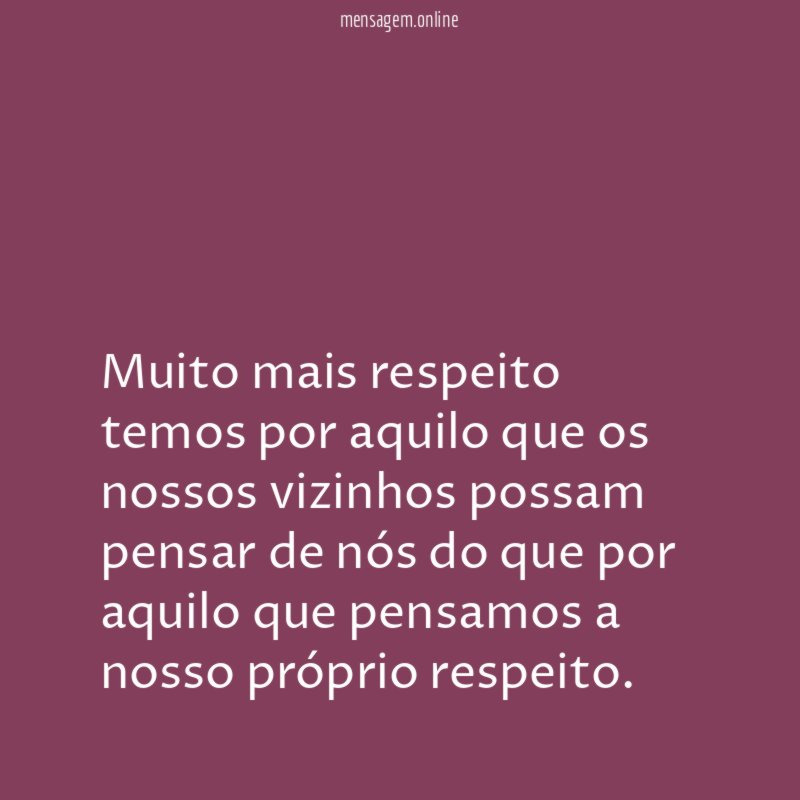 Muito mais respeito temos por aquilo que os