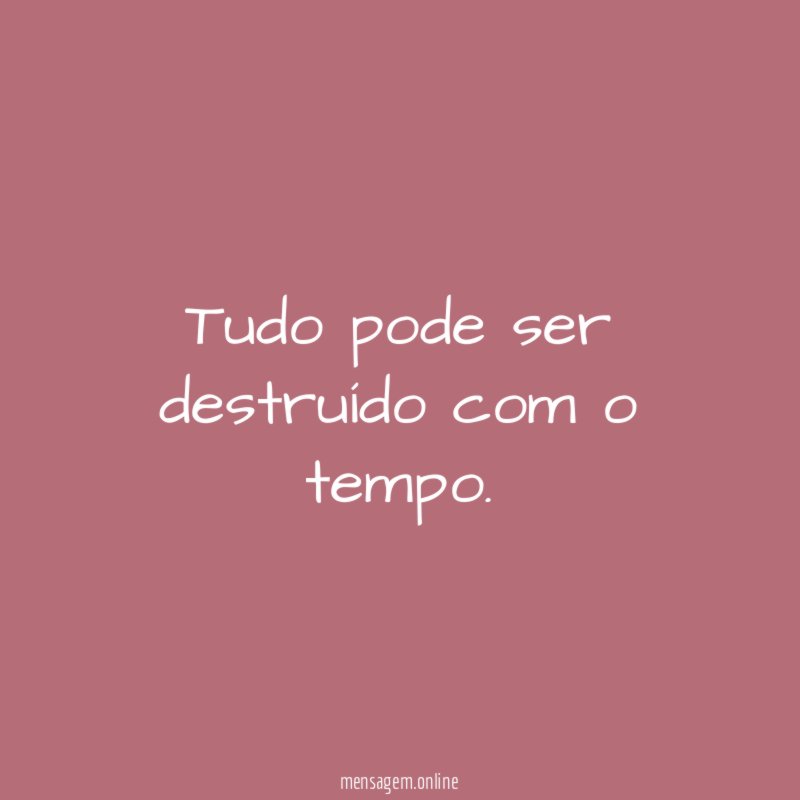 Tudo pode ser destruído com o tempo
