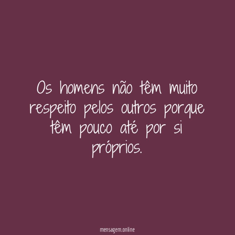 Os homens não têm muito respeito pelos outros
