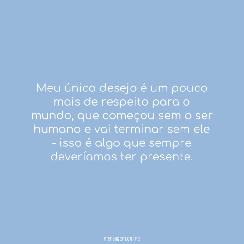 Meu único desejo é um pouco mais de respeito para o mundo