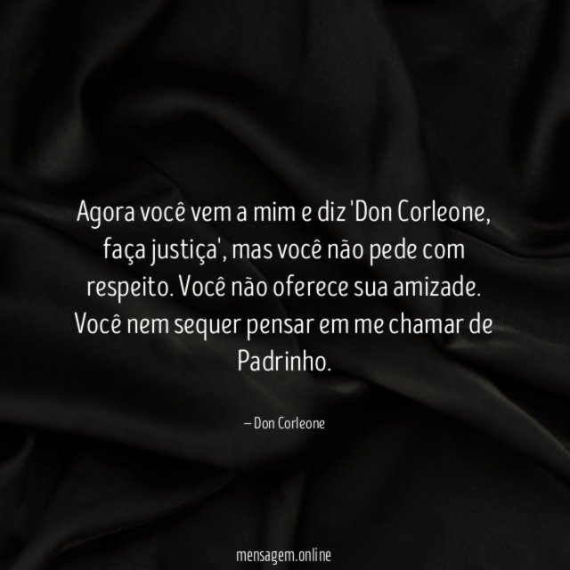 Agora você vem a mim e diz 'Don Corleone