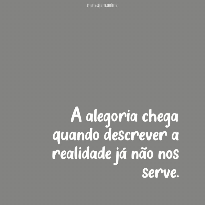 A alegoria chega quando descrever a realidade já não nos serve