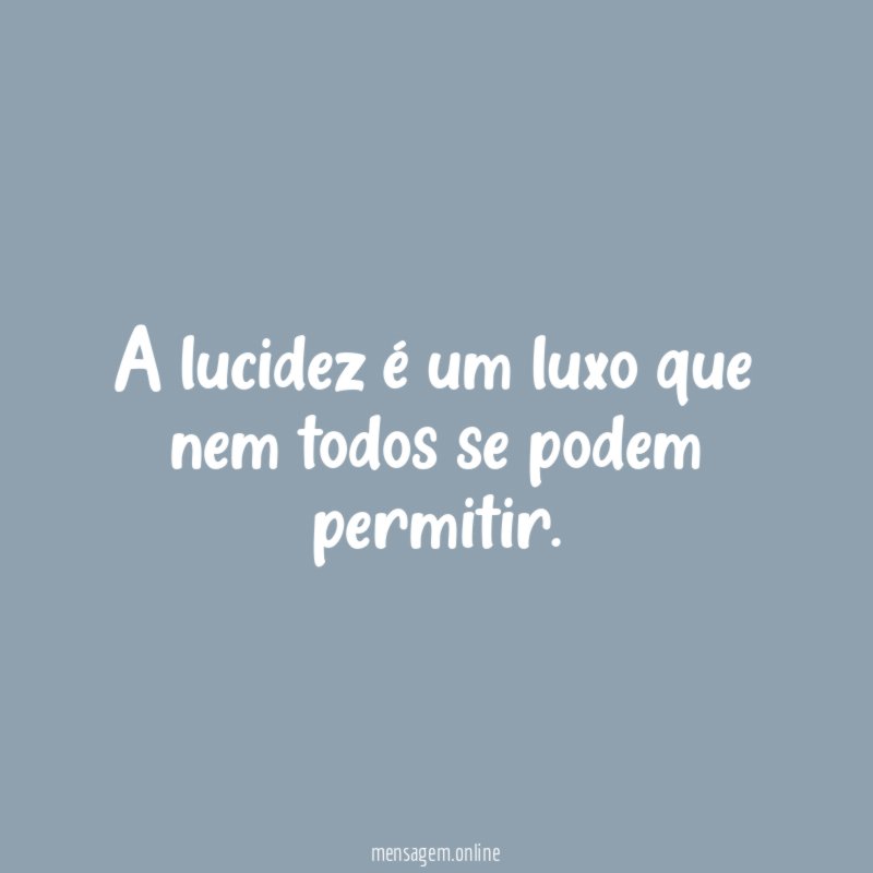 A lucidez é um luxo que nem todos se podem permitir