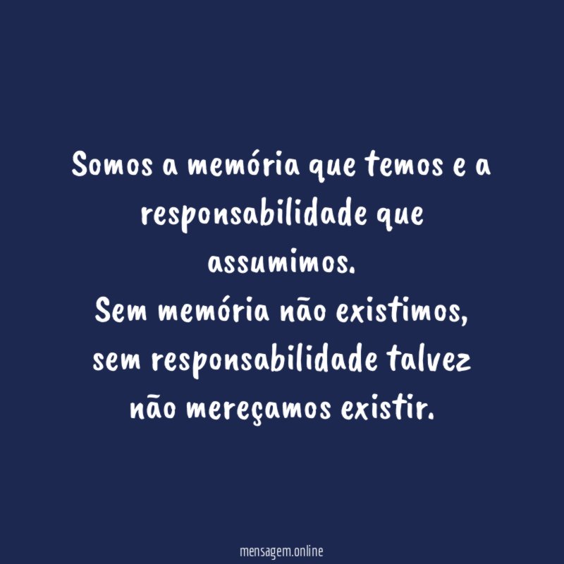 Somos a memória que temos e a responsabilidade que assumimos