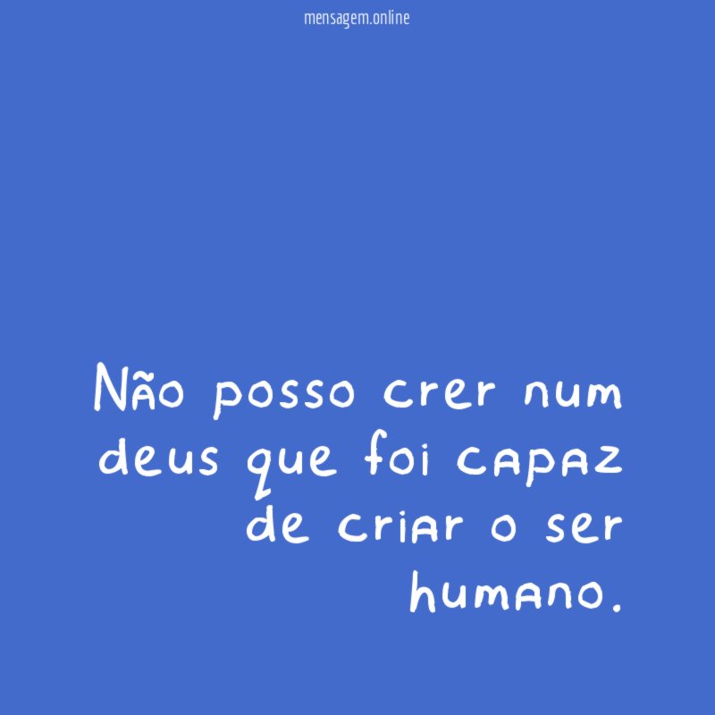 Não posso crer num deus que foi capaz