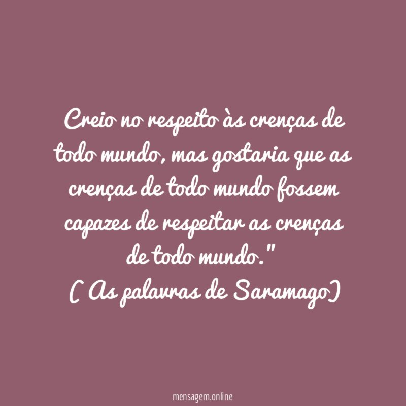 Creio no respeito às crenças de todo mundo, mas gostaria que as crenças de todo mundo fossem capazes de respeitar as crenças de todo mundo.”