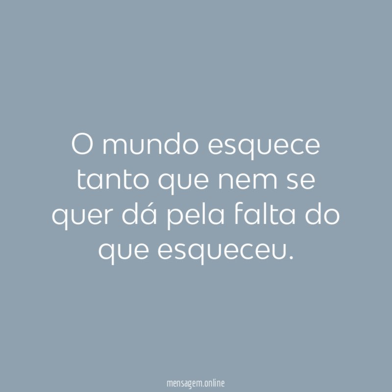 O mundo esquece tanto que nem se quer