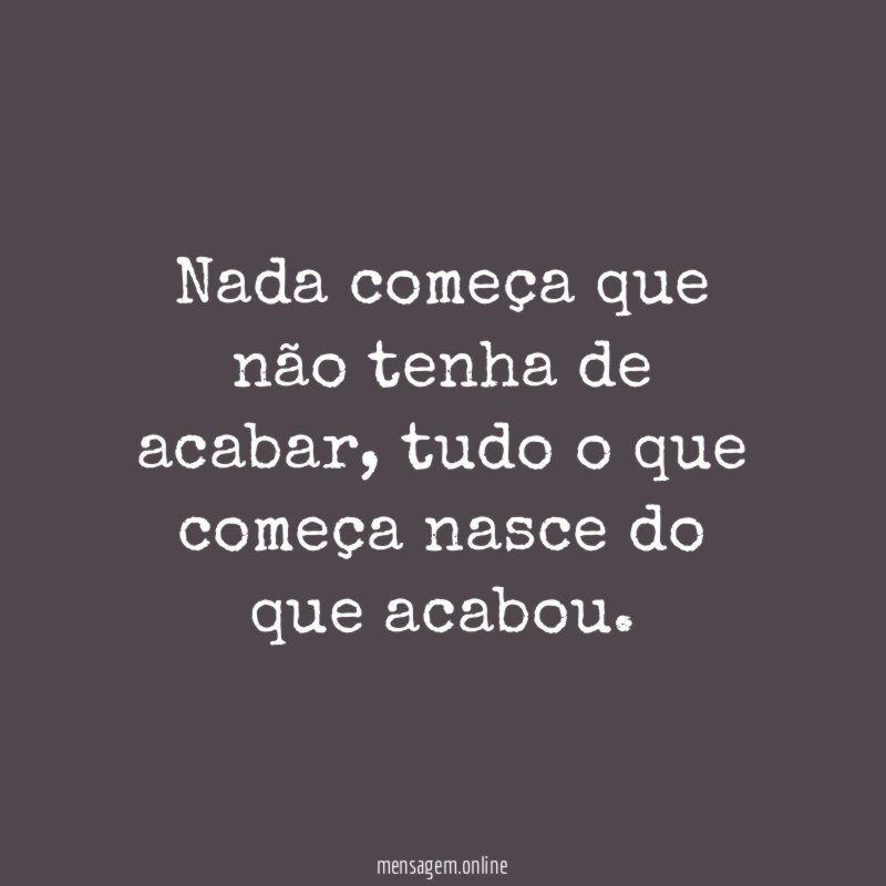 Nada começa que não tenha de acabar