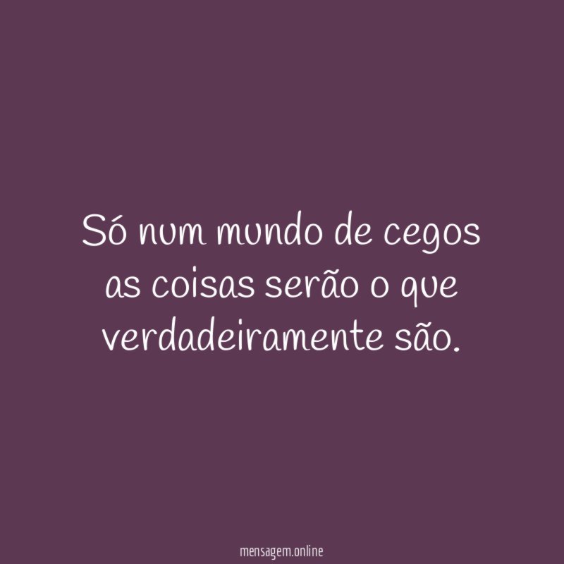 Só num mundo de cegos as coisas serão