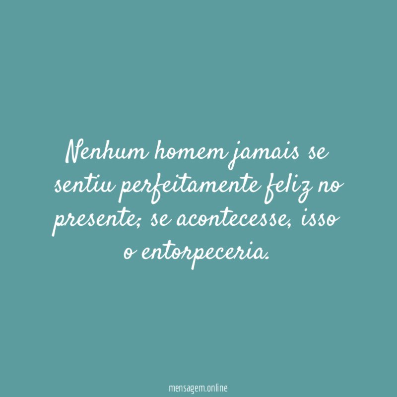 Nenhum homem jamais se sentiu perfeitamente feliz no presente