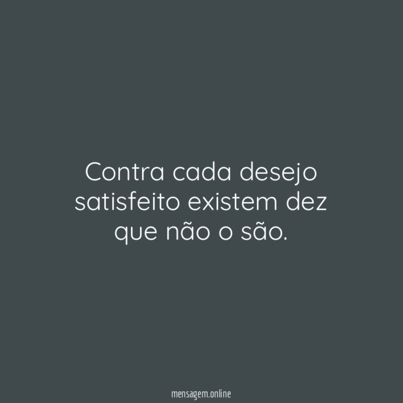 Contra cada desejo satisfeito existem dez que não o são