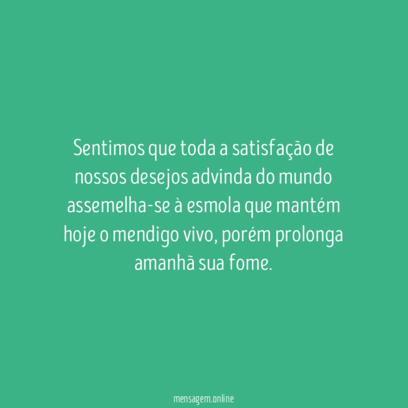Sentimos que toda a satisfação de nossos desejos