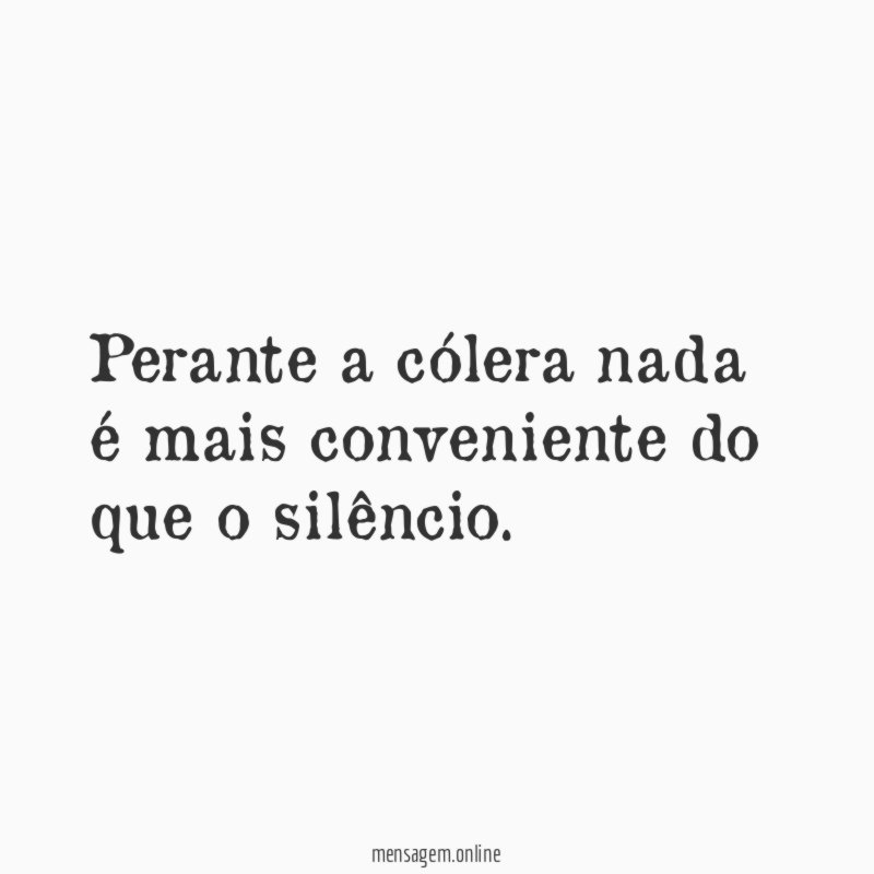 Perante a cólera nada é mais conveniente do que o silêncio