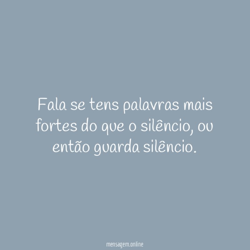 Fala se tens palavras mais fortes do que o silêncio