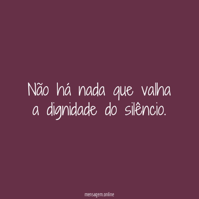 Não há nada que valha a dignidade do silêncio