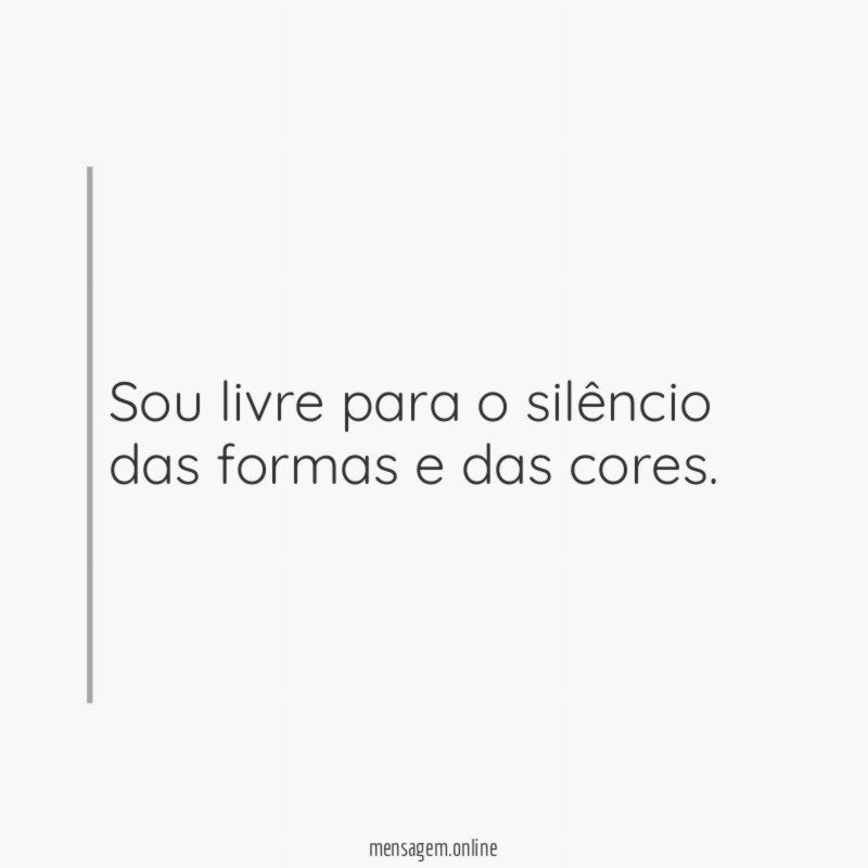 Sou livre para o silêncio das formas e das cores