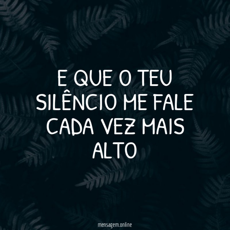 E que o teu silêncio me fale cada vez mais alto