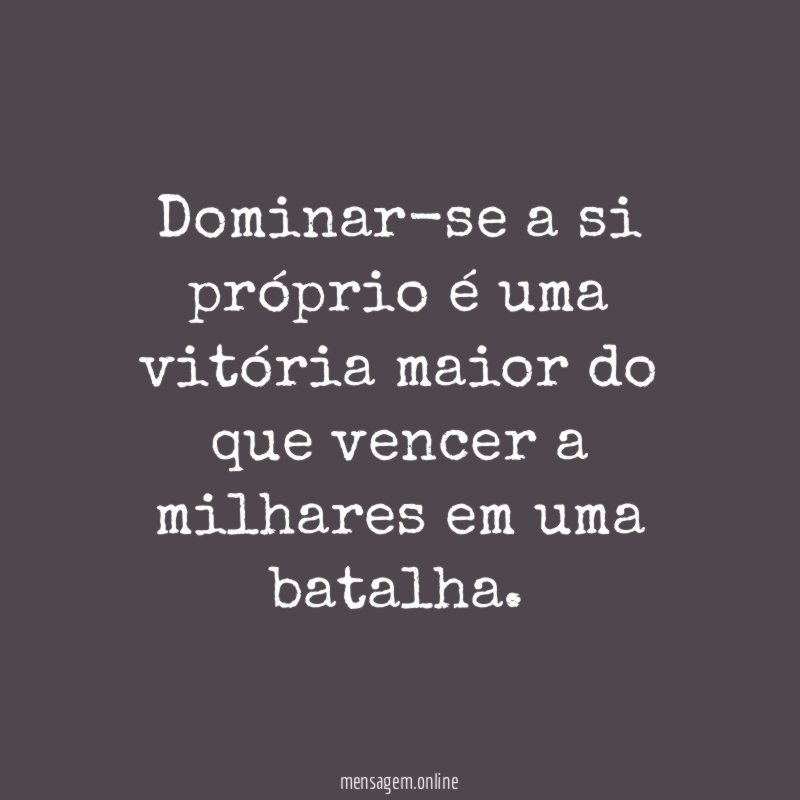 Dominar-se a si próprio é uma vitória maior