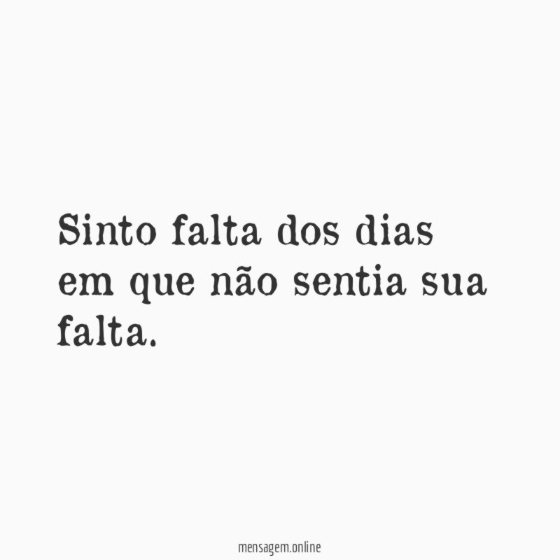 Sinto falta dos dias em que não sentia sua falta