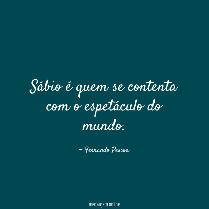 Sábio é quem se contenta com o espetáculo do mundo