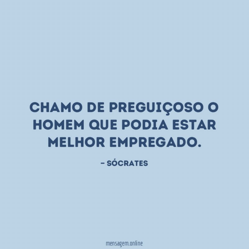 Chamo de preguiçoso o homem que podia estar melhor empregado