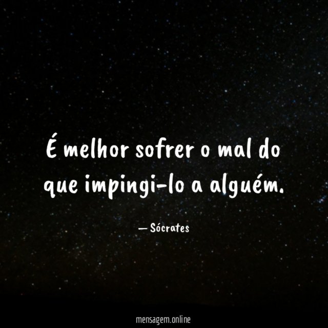 É melhor sofrer o mal do que impingi-lo a alguém