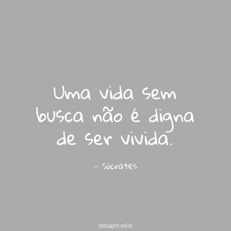 Uma vida sem busca não é digna de ser vivida