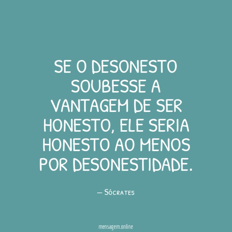 SE O DESONESTO SOUBESSE A VANTAGEM DE SER HONESTO
