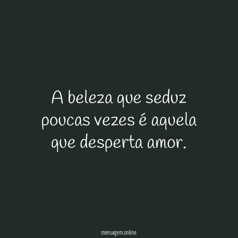 A beleza que seduz poucas vezes é aquela que desperta amor
