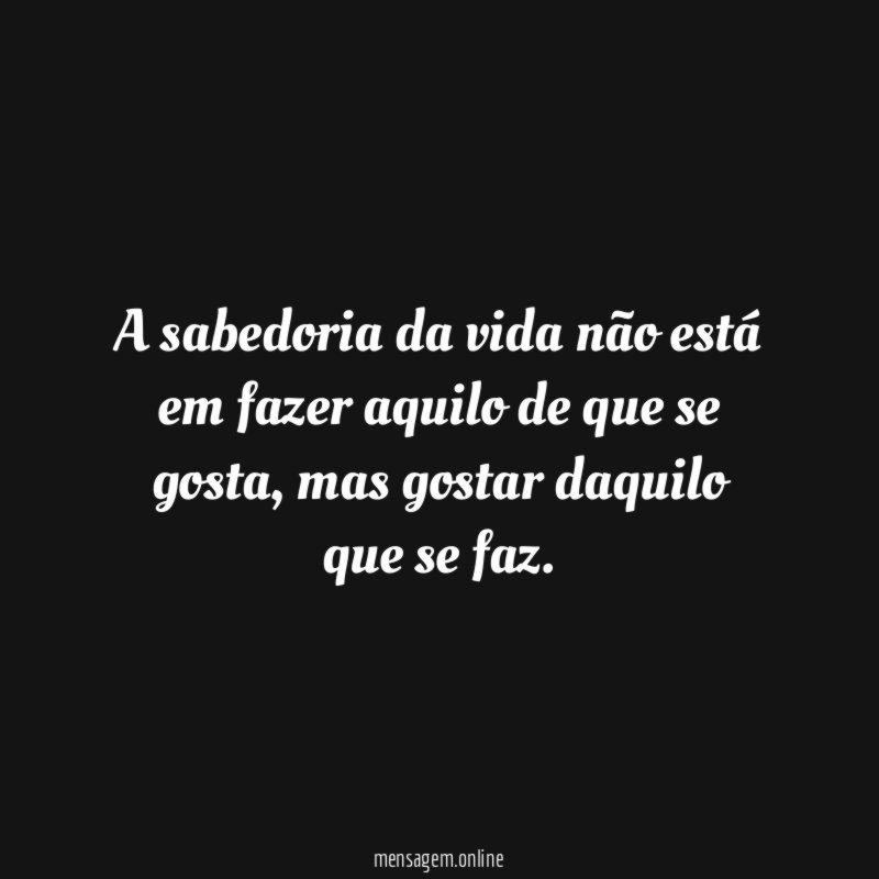 A sabedoria da vida não está em fazer