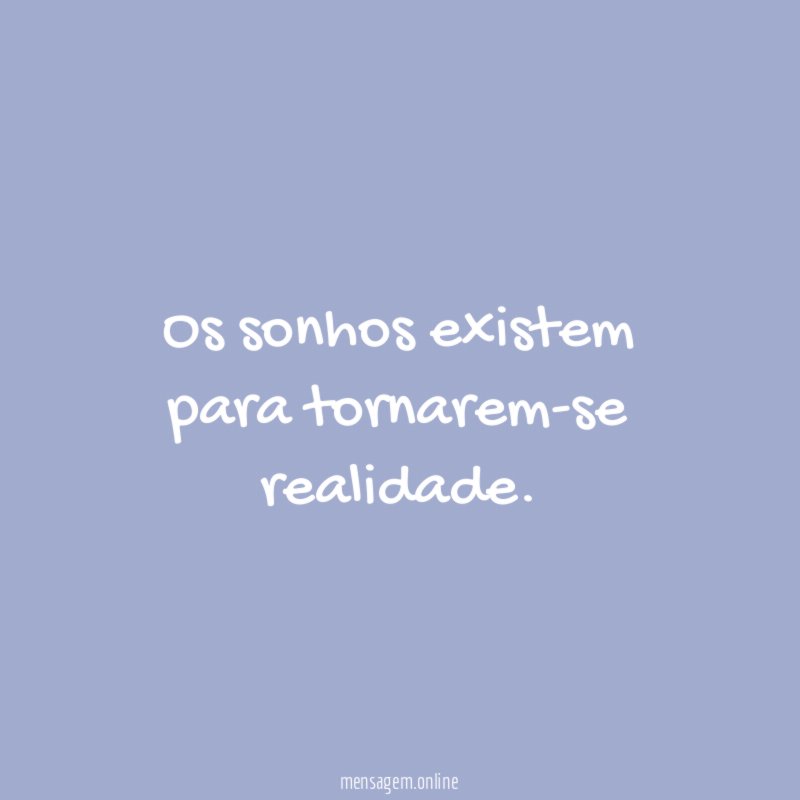 Os sonhos existem para tornarem-se realidade