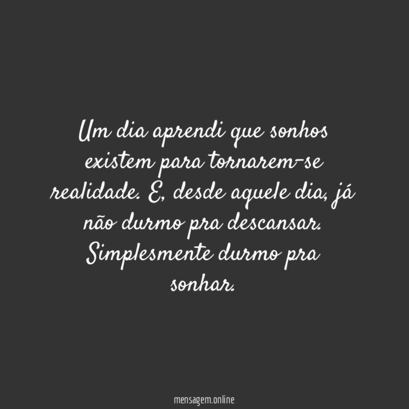Um dia aprendi que sonhos existem para tornarem-se realidade