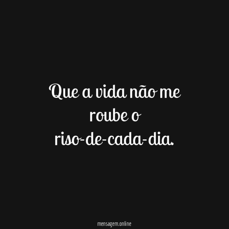 Que a vida não me roube o riso-de-cada-dia