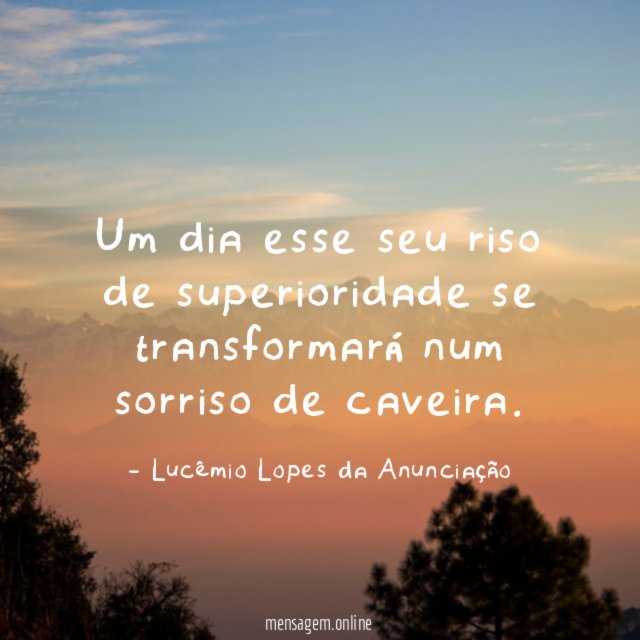 Um dia esse seu riso de superioridade se