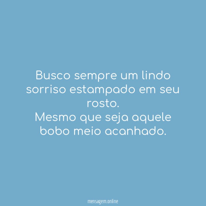 Busco sempre um lindo sorriso estampado em seu rosto
