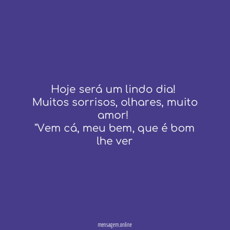 Hoje será um lindo dia!
Muitos sorrisos, olhares, muito amor!