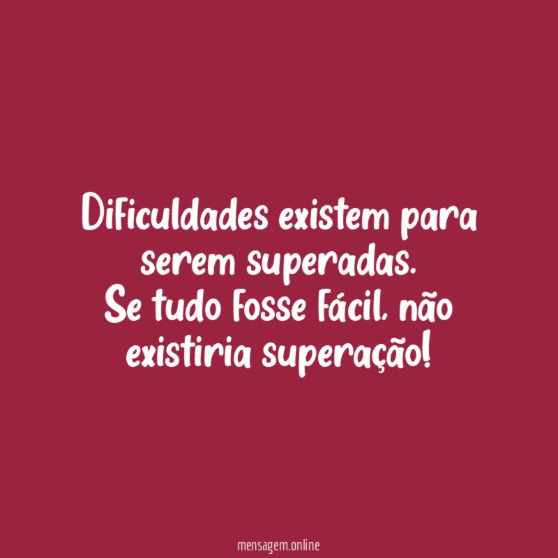 Dificuldades existem para serem superadas