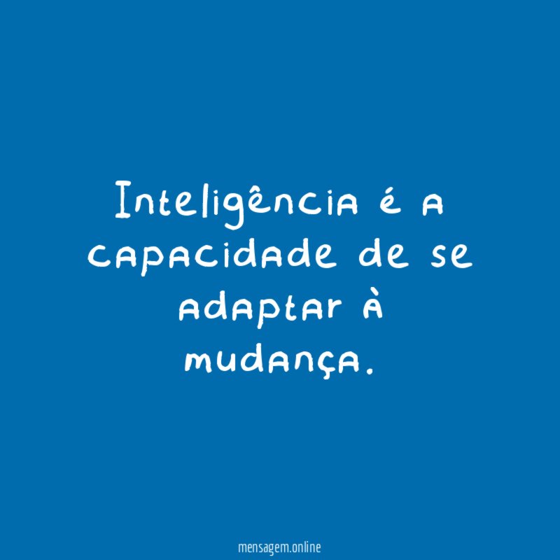 Inteligência é a capacidade de se adaptar à mudança