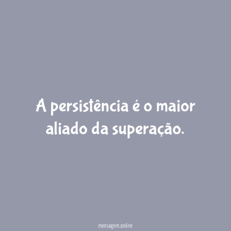 A persistência é o maior aliado da superação