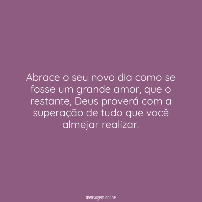 Abrace o seu novo dia como se fosse um grande amor