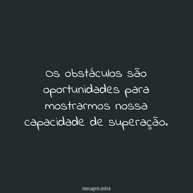 Os obstáculos são oportunidades para mostrarmos nossa capacidade