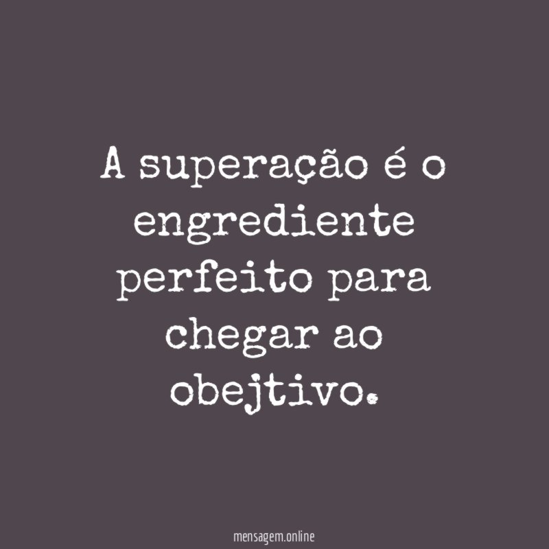 A superação é o engrediente perfeito para chegar ao obejtivo