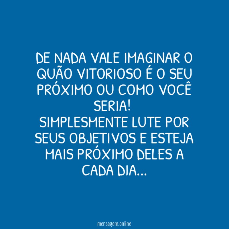 De nada vale imaginar o quão vitorioso é
