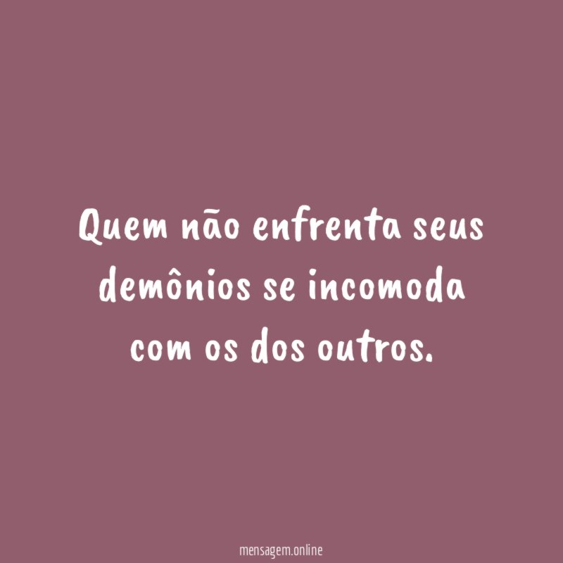 Quem não enfrenta seus demônios se incomoda com