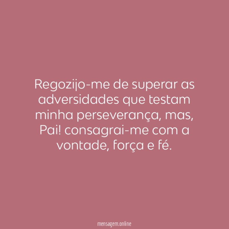 Regozijo-me de superar as adversidades que testam minha perseverança
