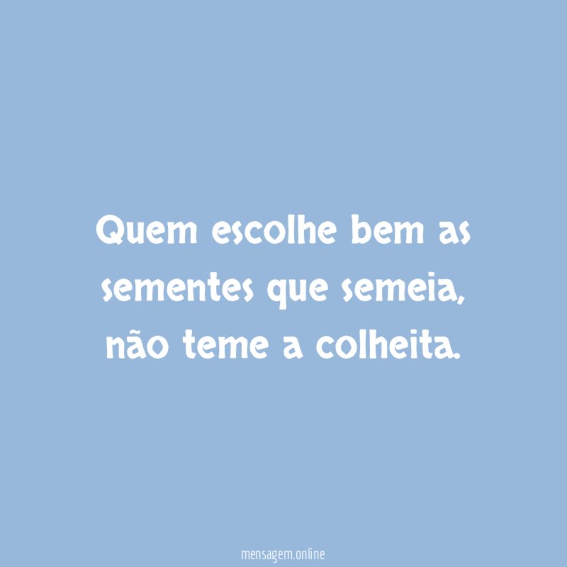 Quem escolhe bem as sementes que semeia