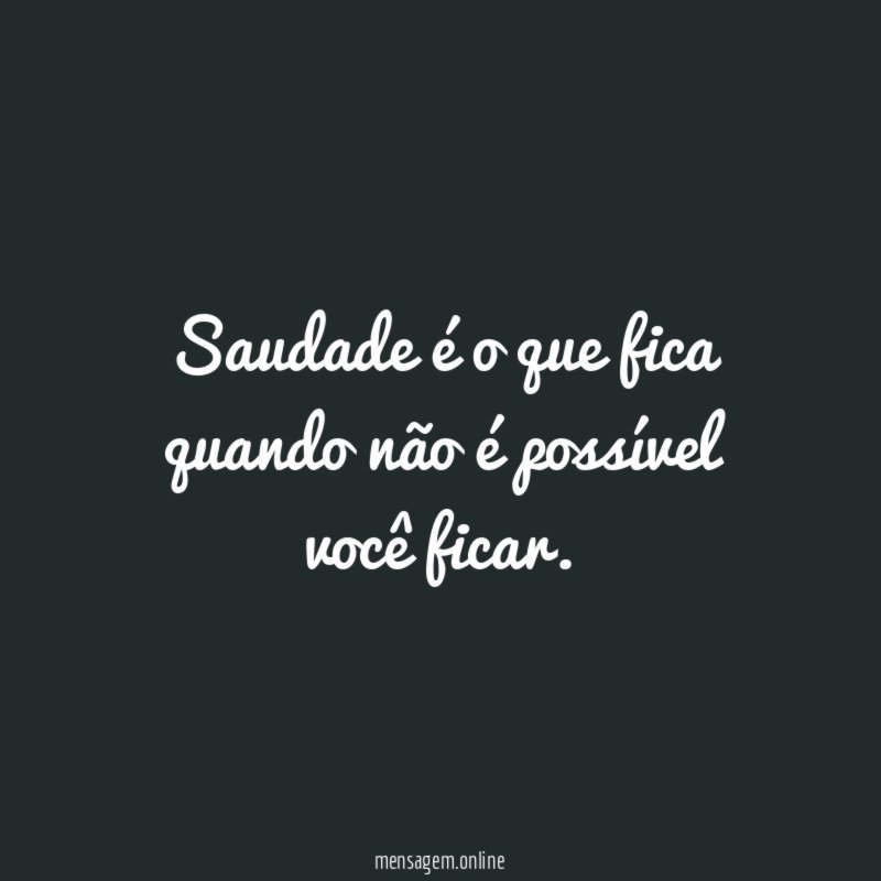 Saudade é o que fica quando não é possível você ficar