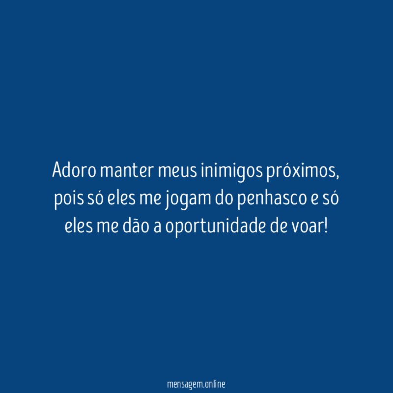 Adoro manter meus inimigos próximos