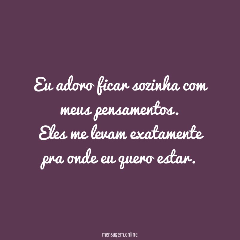 Eu adoro ficar sozinha com meus pensamentos