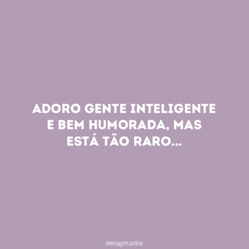 Adoro gente inteligente e bem humorada